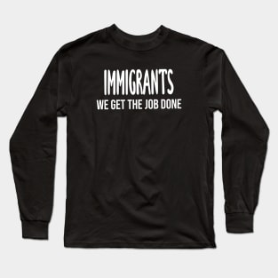 Immigrants: We Get The Job Done Long Sleeve T-Shirt